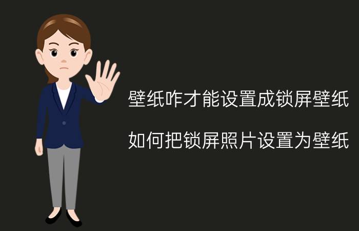 壁纸咋才能设置成锁屏壁纸 如何把锁屏照片设置为壁纸？